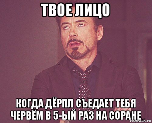 твое лицо когда дёрпл съедает тебя червём в 5-ый раз на соране, Мем твое выражение лица