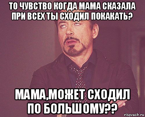 то чувство когда мама сказала при всех ты сходил покакать? мама,может сходил по большому??, Мем твое выражение лица