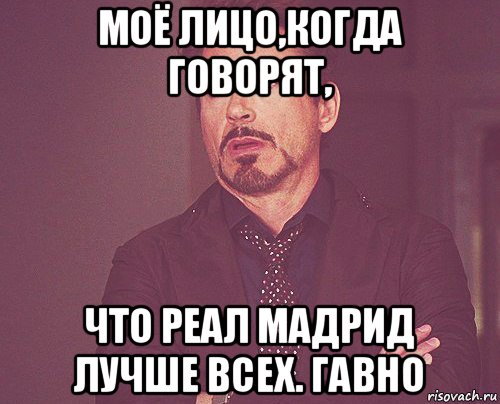 моё лицо,когда говорят, что реал мадрид лучше всех. гавно, Мем твое выражение лица