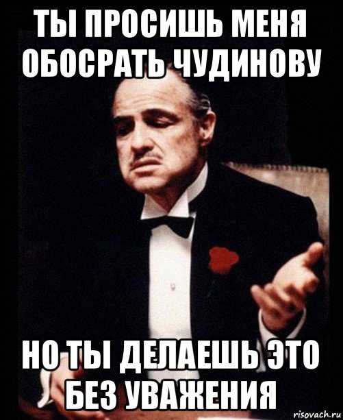 ты просишь меня обосрать чудинову но ты делаешь это без уважения, Мем ты делаешь это без уважения