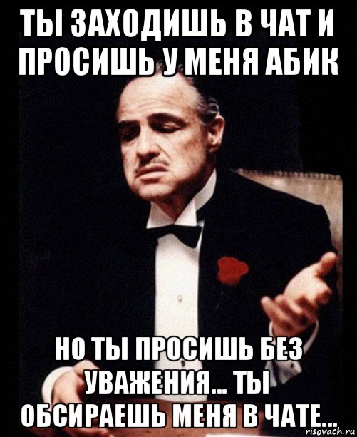 ты заходишь в чат и просишь у меня абик но ты просишь без уважения... ты обсираешь меня в чате..., Мем ты делаешь это без уважения