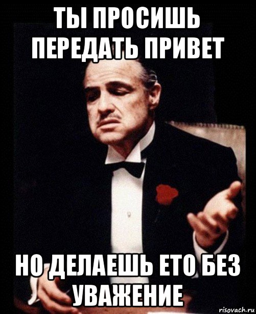 ты просишь передать привет но делаешь ето без уважение, Мем ты делаешь это без уважения