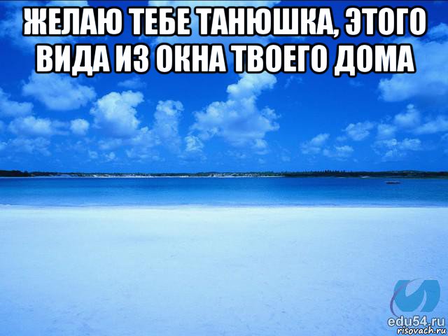 желаю тебе танюшка, этого вида из окна твоего дома , Мем у каждой Ксюши должен быть свой 