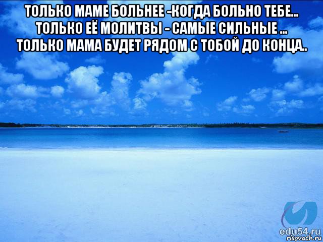 только маме больнее -когда больно тебе... только её молитвы - самые сильные ... только мама будет рядом с тобой до конца.. , Мем у каждой Ксюши должен быть свой 