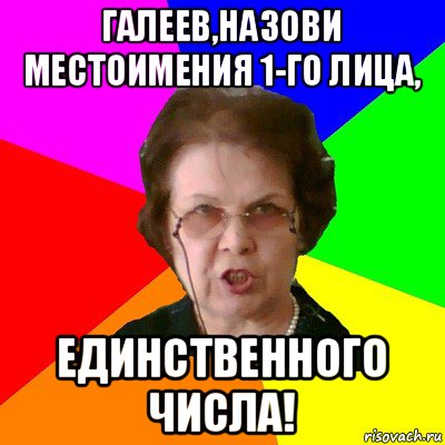 галеев,назови местоимения 1-го лица, единственного числа!, Мем Типичная училка