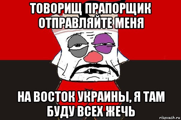 товорищ прапорщик отправляйте меня на восток украины, я там буду всех жечь, Мем ватник