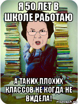 я 50 лет в школе работаю а таких плохих классов не когда не видела!, Мем Вчитель