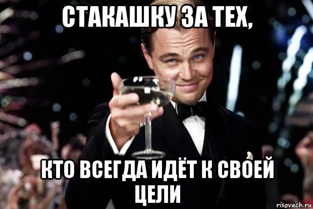 стакашку за тех, кто всегда идёт к своей цели, Мем Великий Гэтсби (бокал за тех)