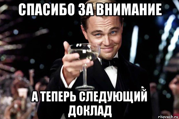 спасибо за внимание а теперь следующий доклад, Мем Великий Гэтсби (бокал за тех)