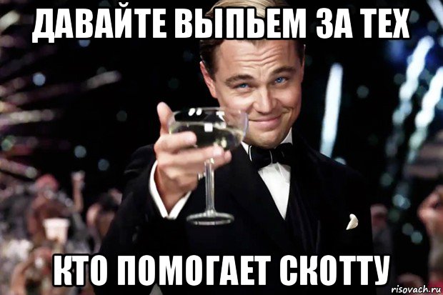 давайте выпьем за тех кто помогает скотту, Мем Великий Гэтсби (бокал за тех)