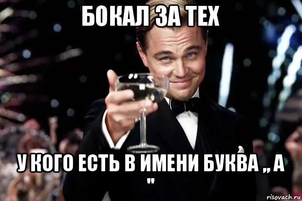 бокал за тех у кого есть в имени буква ,, а '', Мем Великий Гэтсби (бокал за тех)