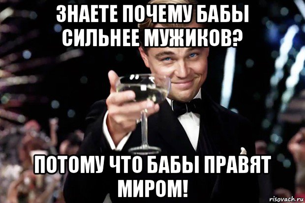 знаете почему бабы сильнее мужиков? потому что бабы правят миром!, Мем Великий Гэтсби (бокал за тех)