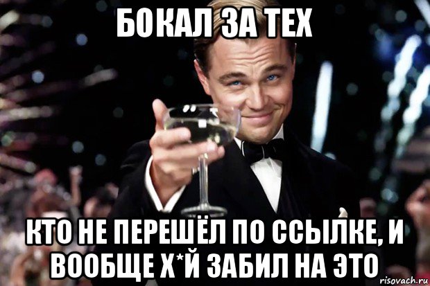 бокал за тех кто не перешёл по ссылке, и вообще х*й забил на это, Мем Великий Гэтсби (бокал за тех)