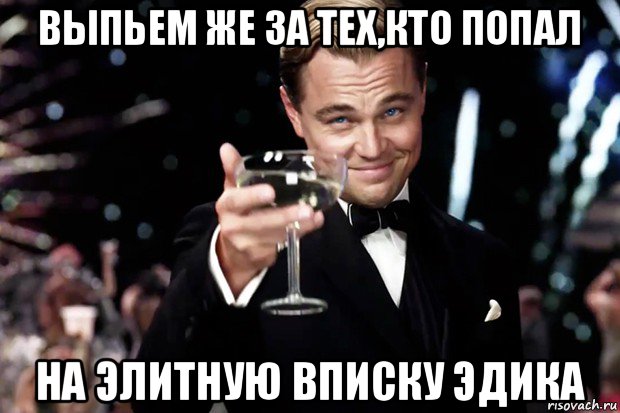 выпьем же за тех,кто попал на элитную вписку эдика, Мем Великий Гэтсби (бокал за тех)