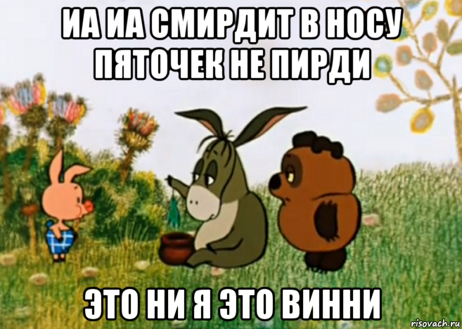 иа иа смирдит в носу пяточек не пирди это ни я это винни