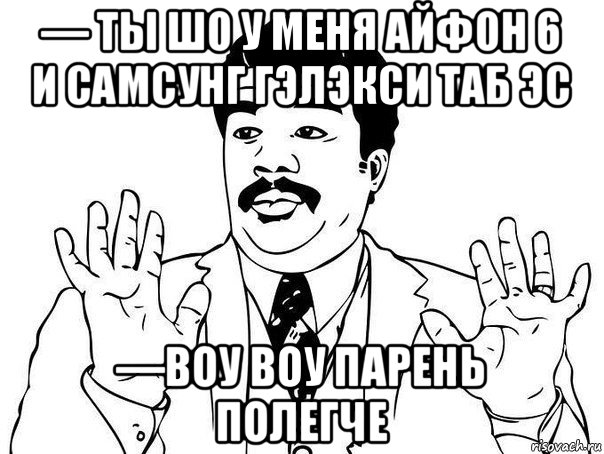 — ты шо у меня айфон 6 и самсунг гэлэкси таб эс —воу воу парень полегче, Мем  Воу воу парень полегче