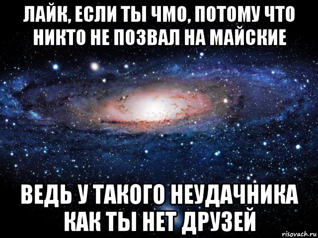 лайк, если ты чмо, потому что никто не позвал на майские ведь у такого неудачника как ты нет друзей, Мем Вселенная