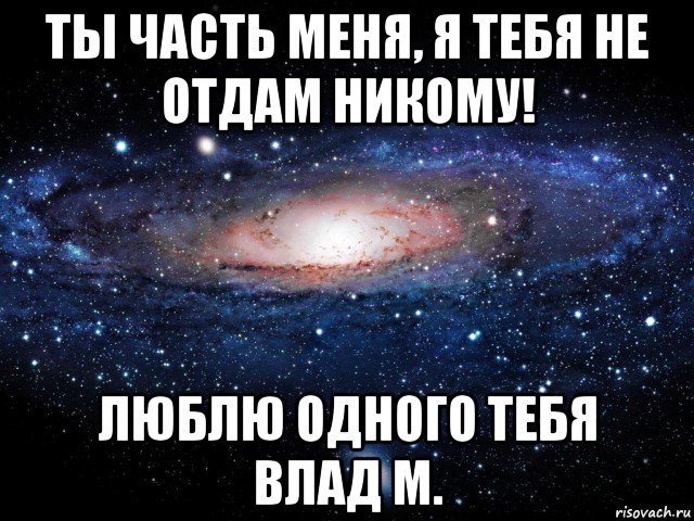 ты часть меня, я тебя не отдам никому! люблю одного тебя влад м., Мем Вселенная