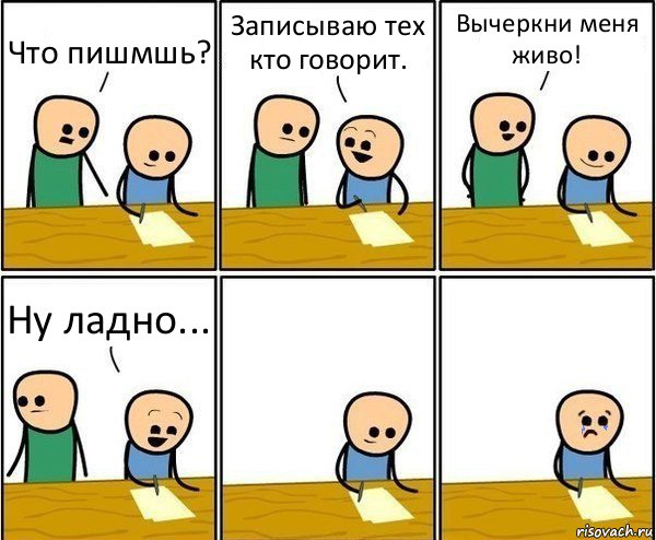 Что пишмшь? Записываю тех кто говорит. Вычеркни меня живо! Ну ладно..., Комикс Вычеркни меня