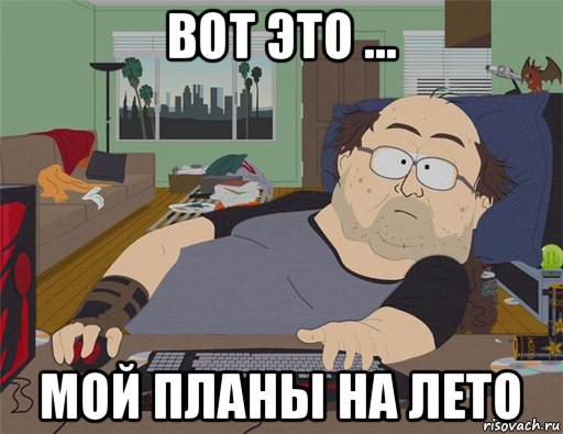 вот это ... мой планы на лето, Мем   Задрот south park