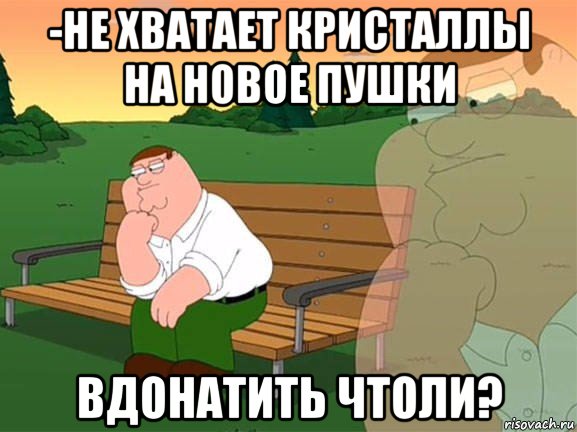 -не хватает кристаллы на новое пушки вдонатить чтоли?, Мем Задумчивый Гриффин