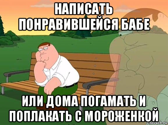 написать понравившейся бабе или дома погамать и поплакать с мороженкой, Мем Задумчивый Гриффин