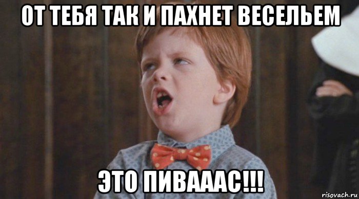 от тебя так и пахнет весельем это пивааас!!!