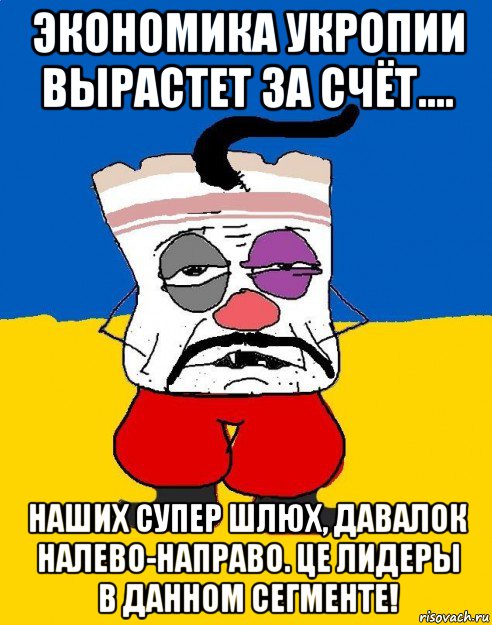 экономика укропии вырастет за счёт.... наших супер шлюх, давалок налево-направо. це лидеры в данном сегменте!