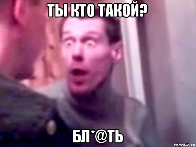 ты кто такой? бл*@ть, Мем Запили