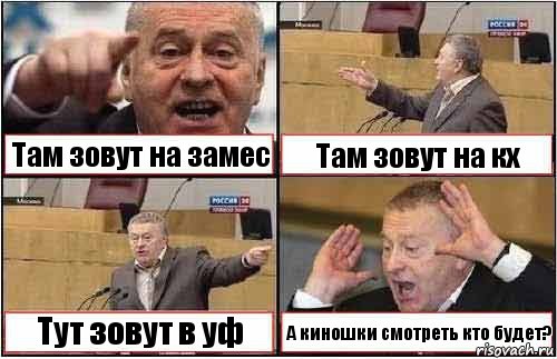 Там зовут на замес Там зовут на кх Тут зовут в уф А киношки смотреть кто будет?