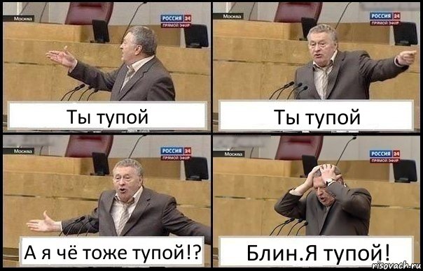 Ты тупой Ты тупой А я чё тоже тупой!? Блин.Я тупой!