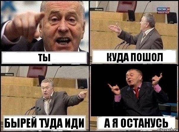 ты куда пошол бырей туда иди а я останусь