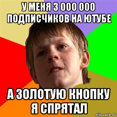 у меня 3 000 000 подписчиков на ютубе а золотую кнопку я спрятал, Мем Злой школьник