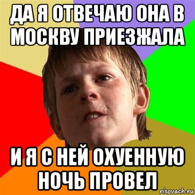 да я отвечаю она в москву приезжала и я с ней охуенную ночь провел, Мем Злой школьник