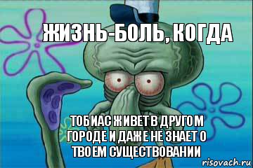 Жизнь-боль, когда Тобиас живет в другом городе и даже не знает о твоем существовании, Комикс   Сквидвард с выпученными глазами (жизнь-боль)