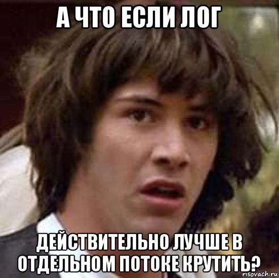 а что если лог действительно лучше в отдельном потоке крутить?, Мем А что если (Киану Ривз)