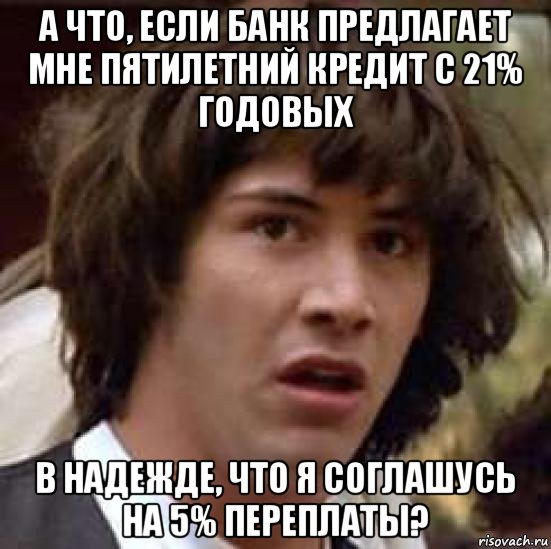 а что, если банк предлагает мне пятилетний кредит с 21% годовых в надежде, что я соглашусь на 5% переплаты?, Мем А что если (Киану Ривз)