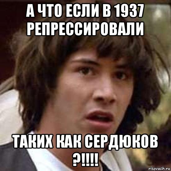 а что если в 1937 репрессировали таких как сердюков ?!!!!, Мем А что если (Киану Ривз)