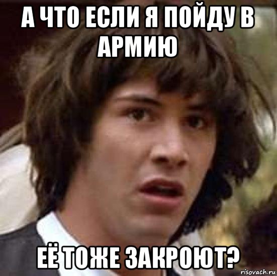 а что если я пойду в армию её тоже закроют?, Мем А что если (Киану Ривз)