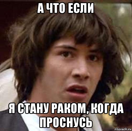 а что если я стану раком, когда проснусь, Мем А что если (Киану Ривз)