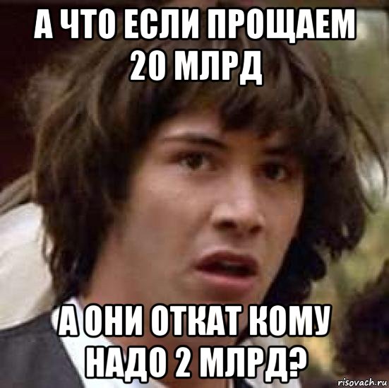 а что если прощаем 20 млрд а они откат кому надо 2 млрд?, Мем А что если (Киану Ривз)