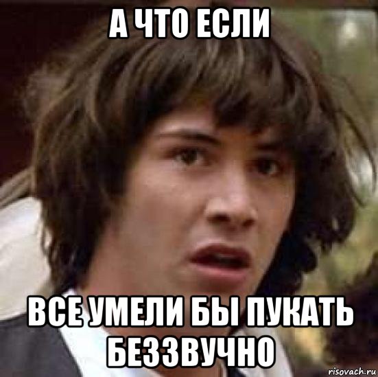 а что если все умели бы пукать беззвучно, Мем А что если (Киану Ривз)