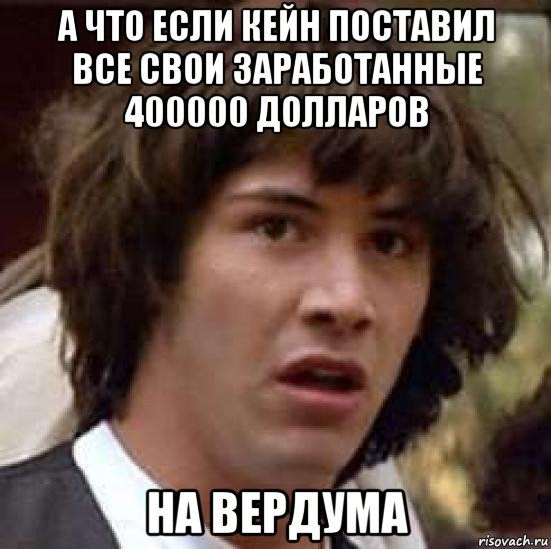 а что если кейн поставил все свои заработанные 400000 долларов на вердума, Мем А что если (Киану Ривз)