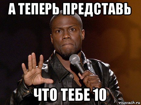 а теперь представь что тебе 10, Мем  А теперь представь