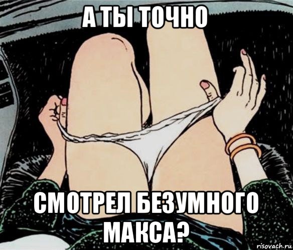 а ты точно смотрел безумного макса?, Мем А ты точно