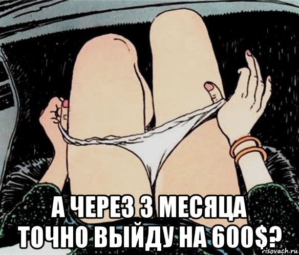  а через 3 месяца точно выйду на 600$?, Мем А ты точно