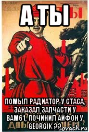 а ты помыл радиатор у стаса, заказал запчасти у bam61, починил айфон у georgik ??, Мем А ты записался добровольцем