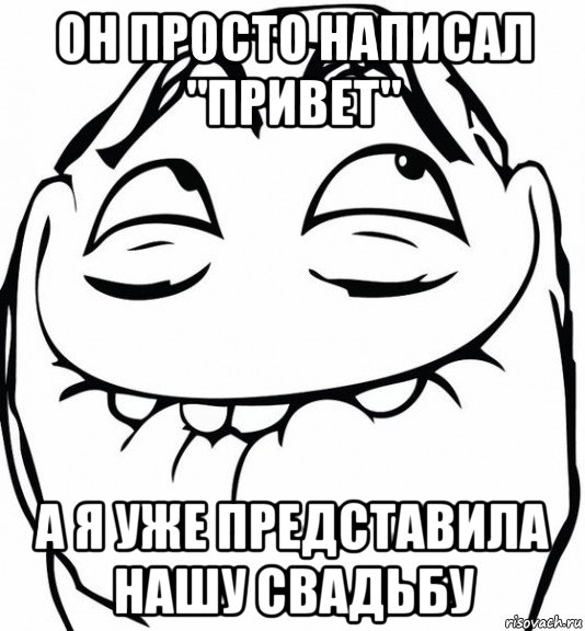 он просто написал "привет" а я уже представила нашу свадьбу, Мем  аааа