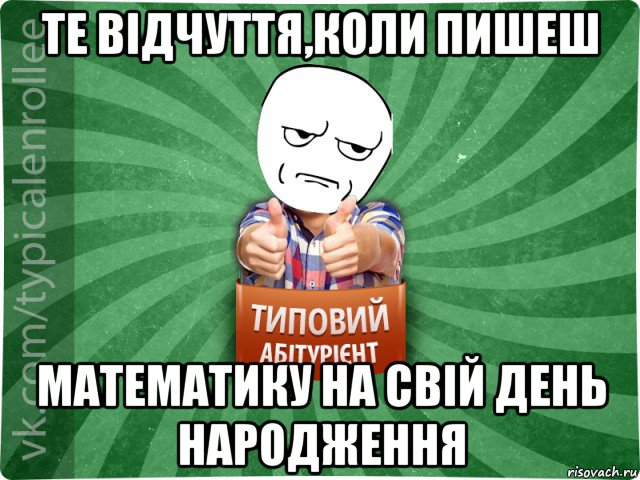 те відчуття,коли пишеш математику на свій день народження, Мем абтура1