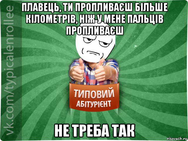 плавець, ти пропливаєш більше кілометрів, ніж у мене пальців пропливаєш не треба так